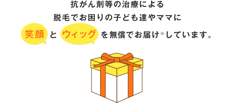 小児がんなどの脱毛症や先天的な無毛症で悩んでいる子どもたちに笑顔とウィッグを無償でお届け※しています。